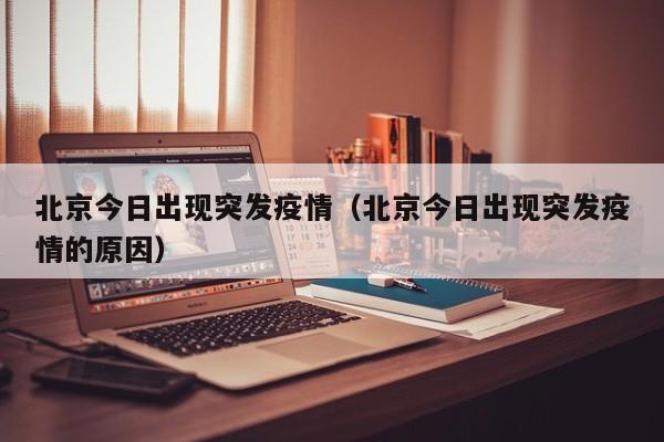 北京今日出现突发疫情（北京今日出现突发疫情的原因）
