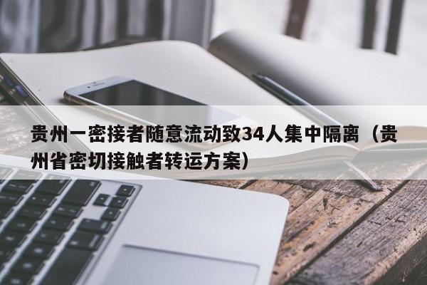贵州一密接者随意流动致34人集中隔离（贵州省密切接触者转运方案）
