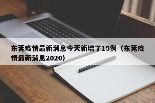 东莞疫情最新消息今天新增了15例（东莞疫情最新消息2020）