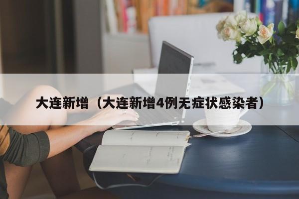 大连新增（大连新增4例无症状感染者）