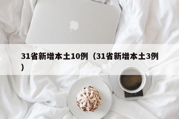 31省新增本土10例（31省新增本土3例）