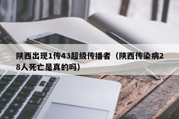 陕西出现1传43超级传播者（陕西传染病28人死亡是真的吗）