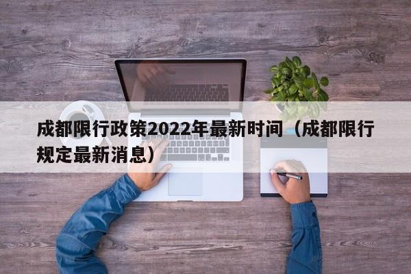 成都限行政策2022年最新时间（成都限行规定最新消息）