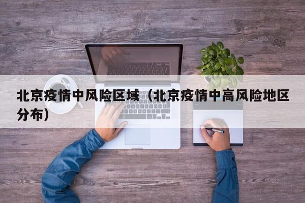 北京疫情中风险区域（北京疫情中高风险地区分布）