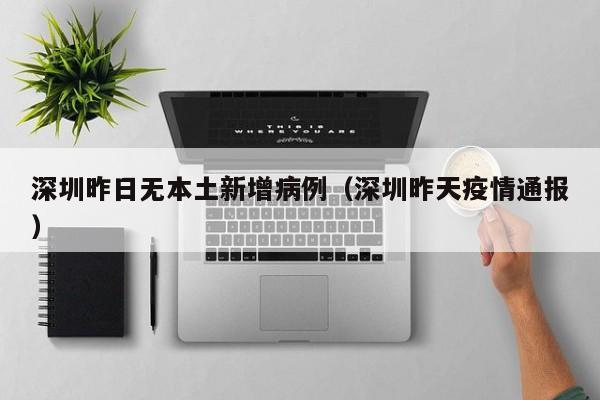深圳昨日无本土新增病例（深圳昨天疫情通报）