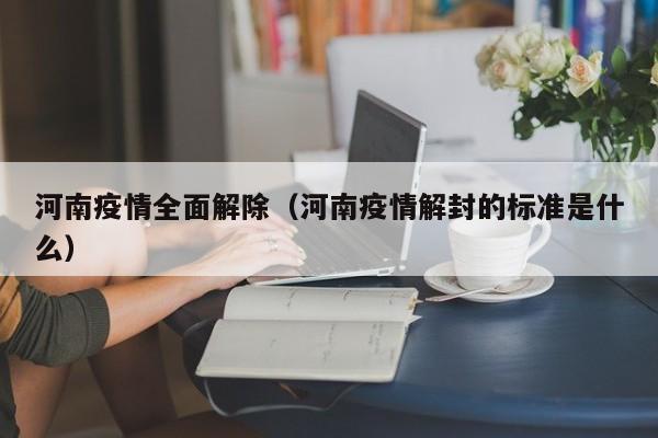 河南疫情全面解除（河南疫情解封的标准是什么）