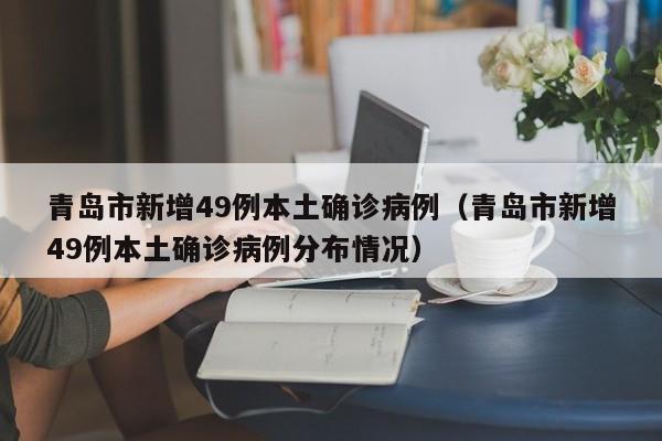 青岛市新增49例本土确诊病例（青岛市新增49例本土确诊病例分布情况）