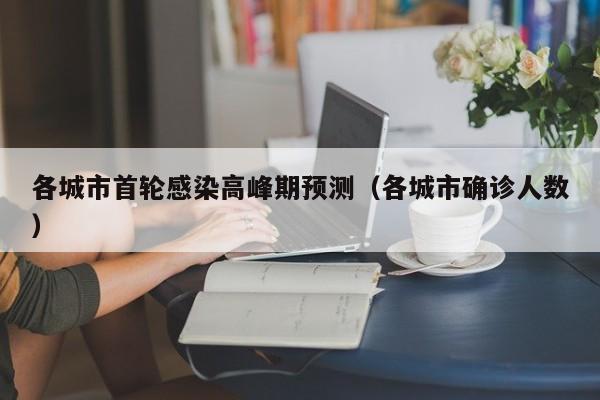 各城市首轮感染高峰期预测（各城市确诊人数）