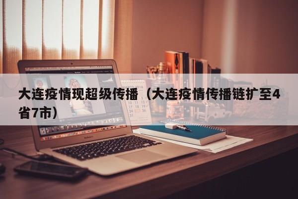 大连疫情现超级传播（大连疫情传播链扩至4省7市）