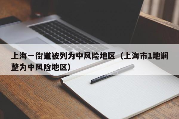 上海一街道被列为中风险地区（上海市1地调整为中风险地区）