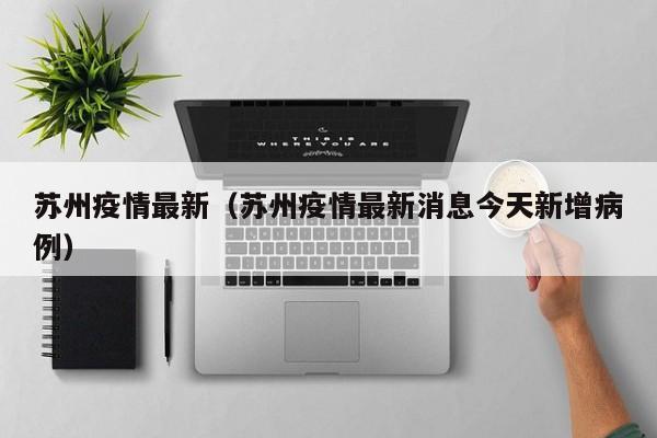 苏州疫情最新（苏州疫情最新消息今天新增病例）