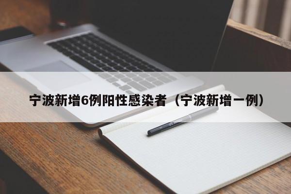 宁波新增6例阳性感染者（宁波新增一例）