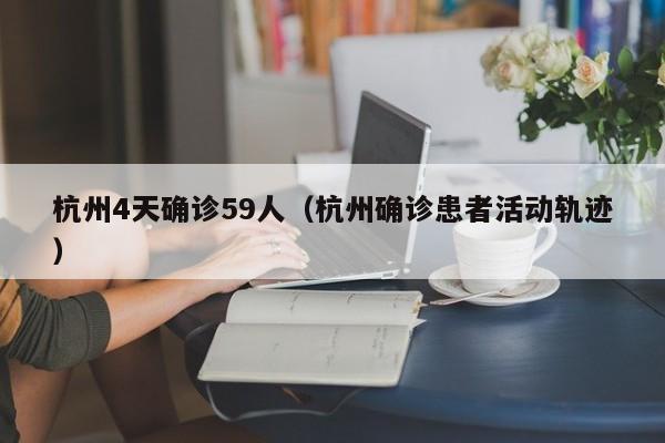 杭州4天确诊59人（杭州确诊患者活动轨迹）
