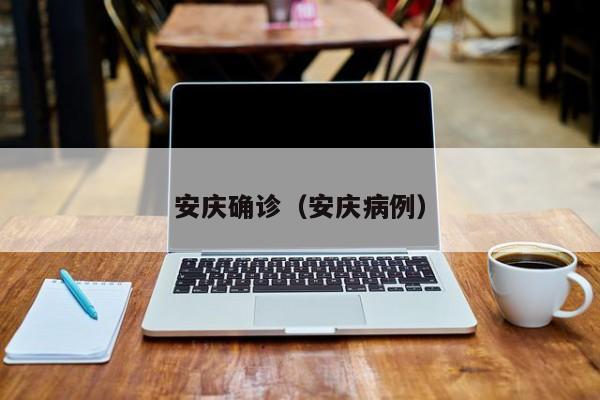 安庆确诊（安庆病例）