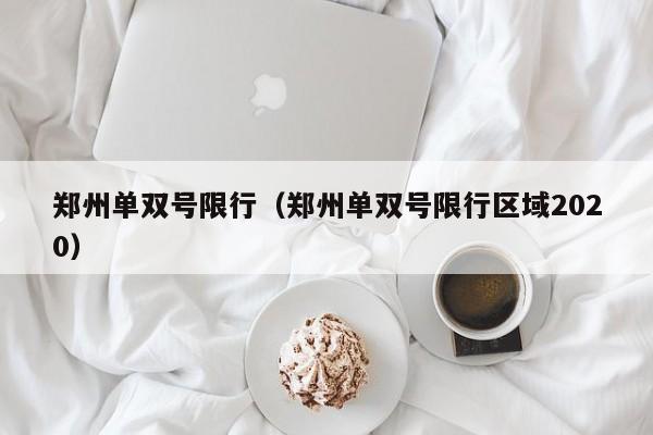 郑州单双号限行（郑州单双号限行区域2020）