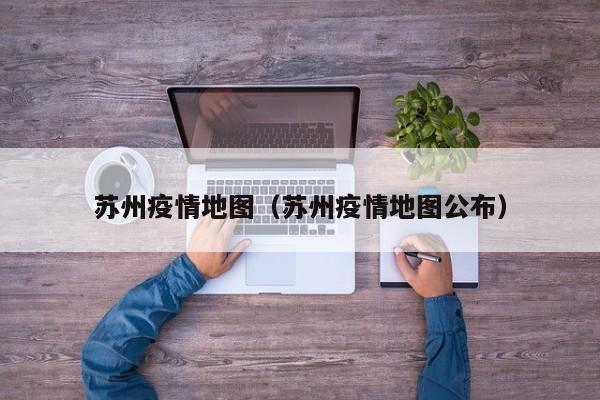 苏州疫情地图（苏州疫情地图公布）