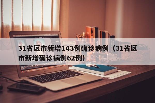 31省区市新增143例确诊病例（31省区市新增确诊病例62例）