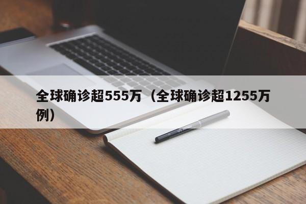 全球确诊超555万（全球确诊超1255万例）