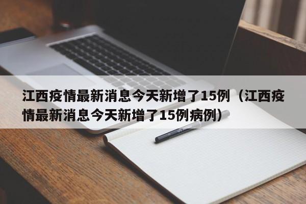 江西疫情最新消息今天新增了15例（江西疫情最新消息今天新增了15例病例）
