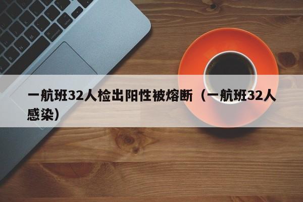 一航班32人检出阳性被熔断（一航班32人感染）