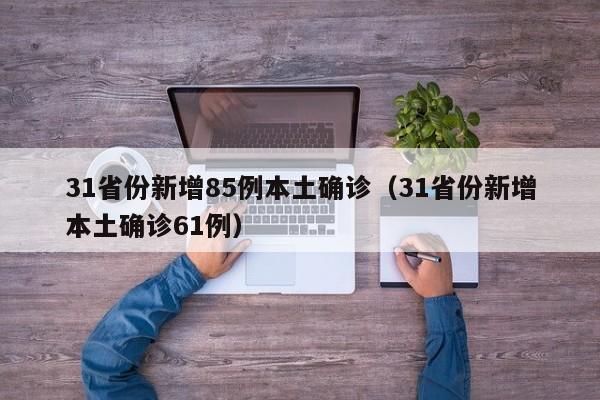 31省份新增85例本土确诊（31省份新增本土确诊61例）