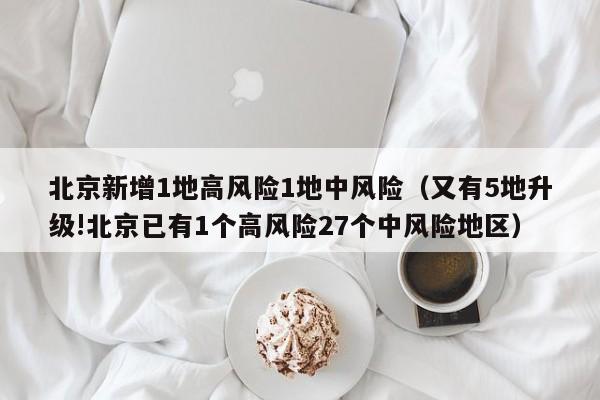 北京新增1地高风险1地中风险（又有5地升级!北京已有1个高风险27个中风险地区）