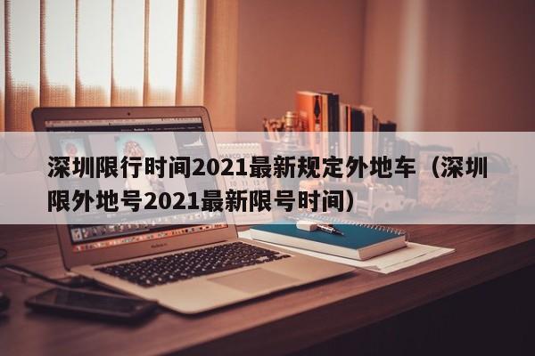 深圳限行时间2021最新规定外地车（深圳限外地号2021最新限号时间）