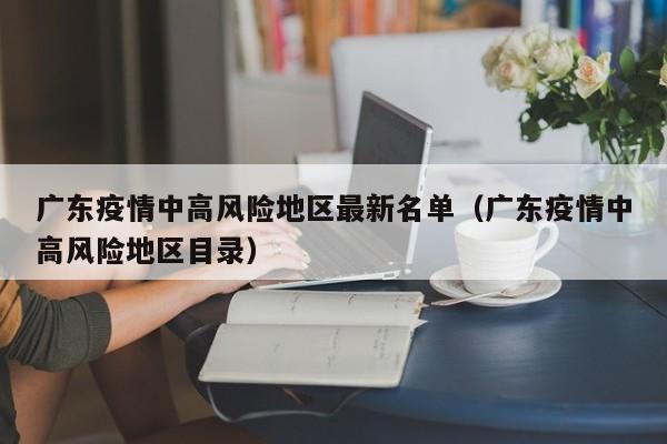 广东疫情中高风险地区最新名单（广东疫情中高风险地区目录）