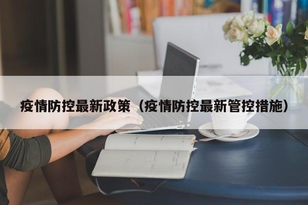 疫情防控最新政策（疫情防控最新管控措施）