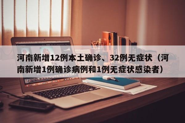 河南新增12例本土确诊、32例无症状（河南新增1例确诊病例和1例无症状感染者）