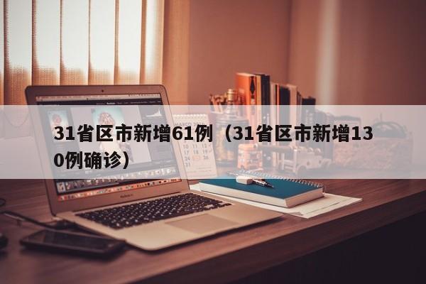 31省区市新增61例（31省区市新增130例确诊）