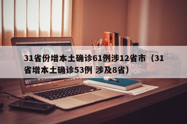 31省份增本土确诊61例涉12省市（31省增本土确诊53例 涉及8省）