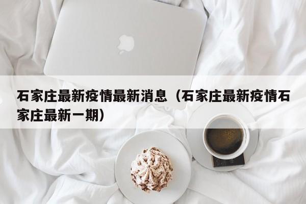 石家庄最新疫情最新消息（石家庄最新疫情石家庄最新一期）