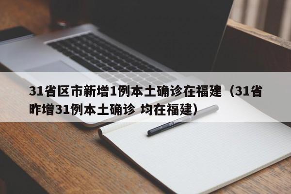 31省区市新增1例本土确诊在福建（31省昨增31例本土确诊 均在福建）