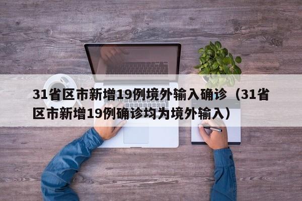 31省区市新增19例境外输入确诊（31省区市新增19例确诊均为境外输入）