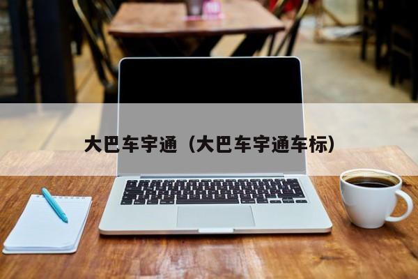 大巴车宇通（大巴车宇通车标）