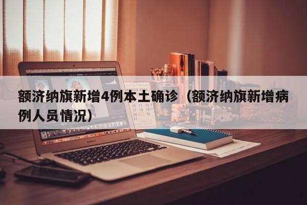 额济纳旗新增4例本土确诊（额济纳旗新增病例人员情况）
