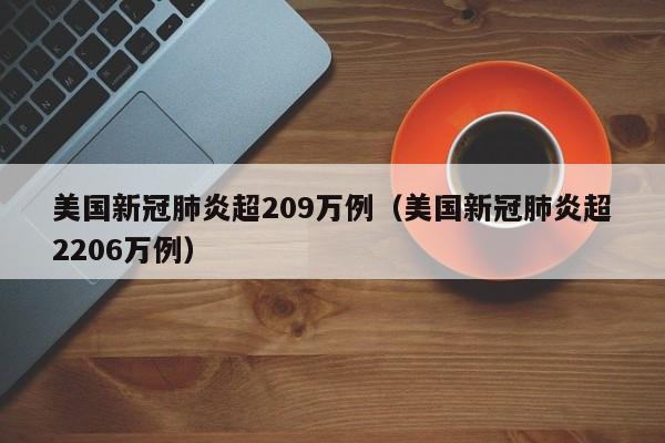 美国新冠肺炎超209万例（美国新冠肺炎超2206万例）