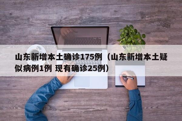 山东新增本土确诊175例（山东新增本土疑似病例1例 现有确诊25例）