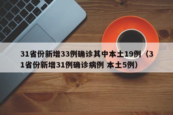 31省份新增33例确诊其中本土19例（31省份新增31例确诊病例 本土5例）
