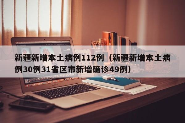 新疆新增本土病例112例（新疆新增本土病例30例31省区市新增确诊49例）