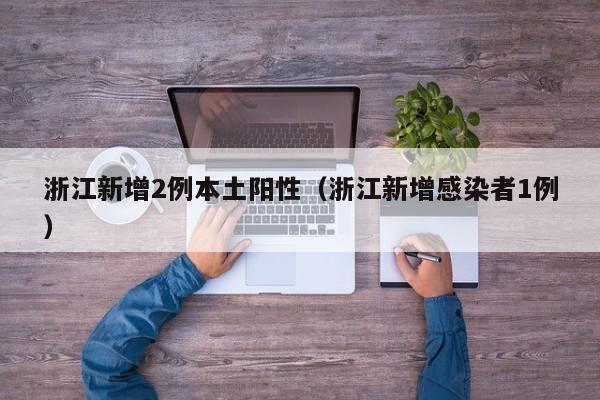 浙江新增2例本土阳性（浙江新增感染者1例）