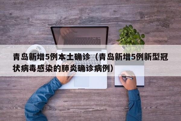 青岛新增5例本土确诊（青岛新增5例新型冠状病毒感染的肺炎确诊病例）