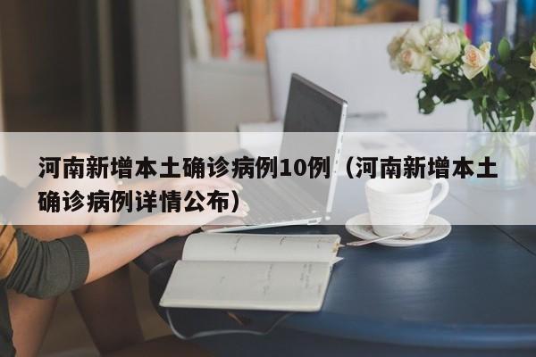 河南新增本土确诊病例10例（河南新增本土确诊病例详情公布）