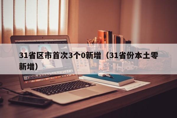 31省区市首次3个0新增（31省份本土零新增）