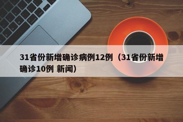 31省份新增确诊病例12例（31省份新增确诊10例 新闻）