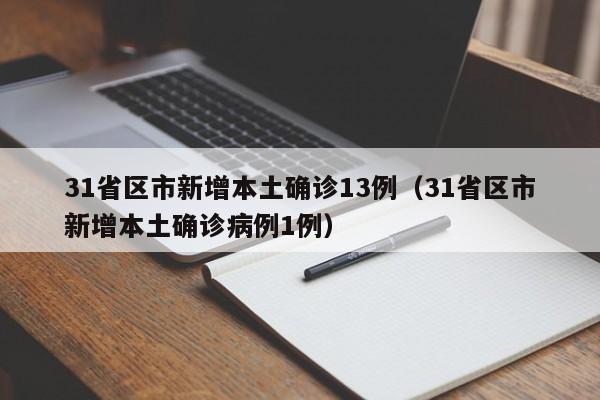 31省区市新增本土确诊13例（31省区市新增本土确诊病例1例）