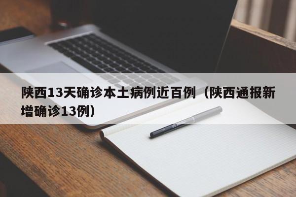 陕西13天确诊本土病例近百例（陕西通报新增确诊13例）
