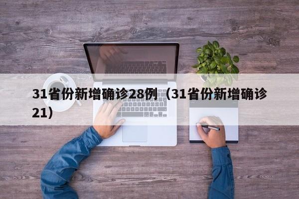 31省份新增确诊28例（31省份新增确诊21）