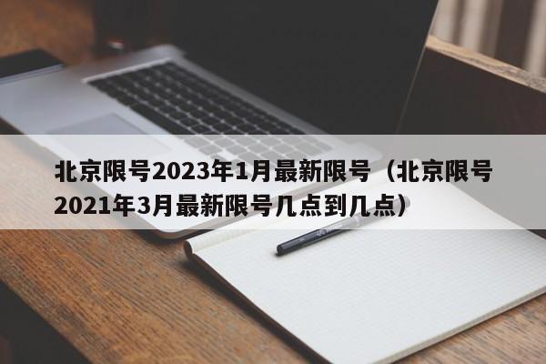 北京限号2023年1月最新限号（北京限号2021年3月最新限号几点到几点）
